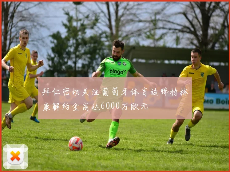 拜仁密切关注葡萄牙体育边锋特林康解约金高达6000万欧元