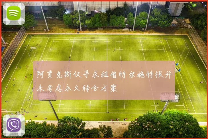 阿贾克斯仅寻求租借特尔施特根并未考虑永久转会方案