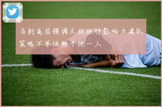 马刺高层强调文班独特影响力建队策略不单依赖于他一人