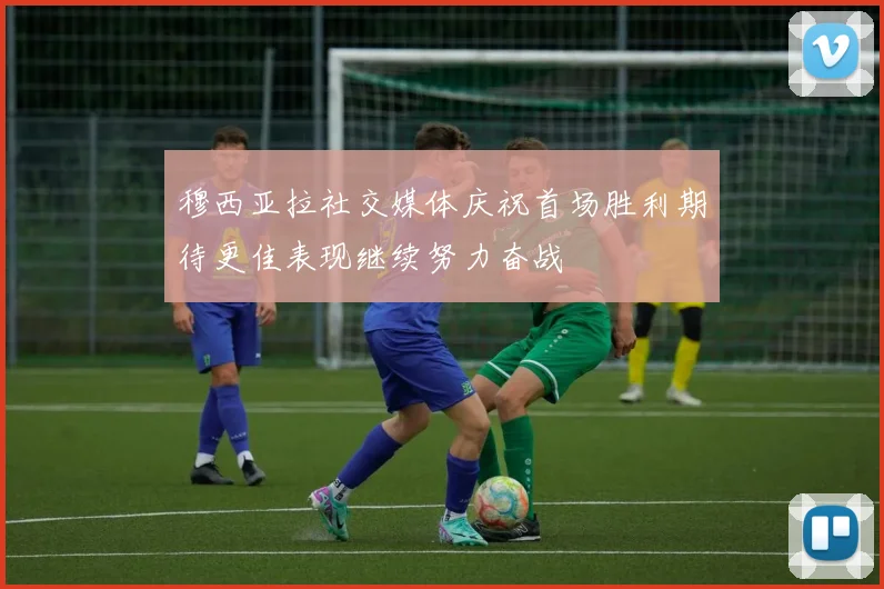 穆西亚拉社交媒体庆祝首场胜利期待更佳表现继续努力奋战