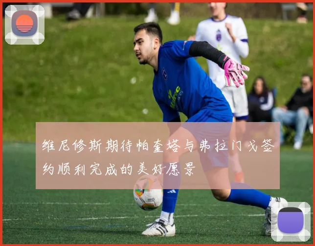 维尼修斯期待帕奎塔与弗拉门戈签约顺利完成的美好愿景