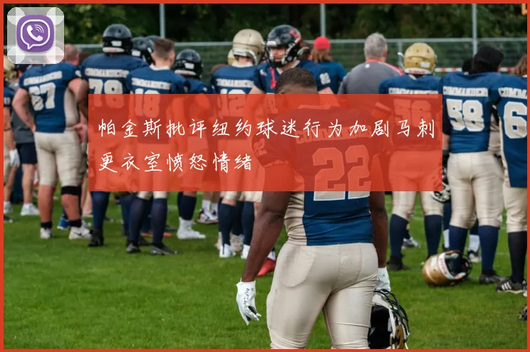 帕金斯批评纽约球迷行为加剧马刺更衣室愤怒情绪