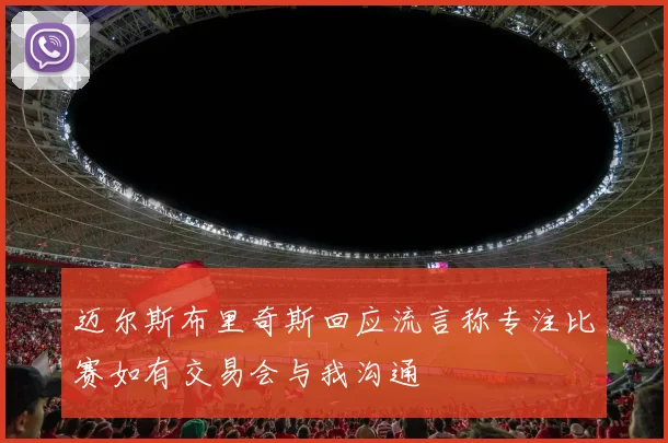迈尔斯布里奇斯回应流言称专注比赛如有交易会与我沟通