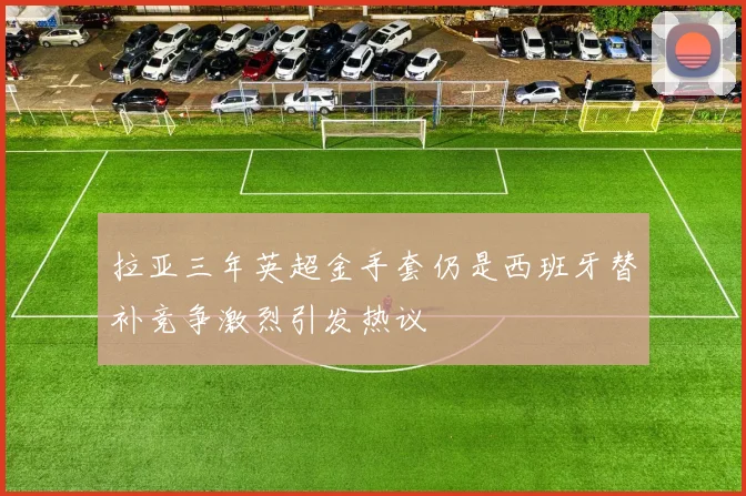 拉亚三年英超金手套仍是西班牙替补竞争激烈引发热议