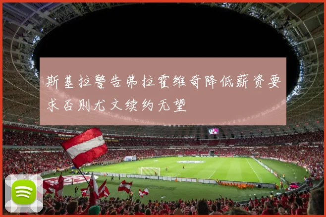 斯基拉警告弗拉霍维奇降低薪资要求否则尤文续约无望