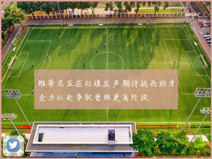 维蒂尼亚在社媒发声期待战西班牙全力以赴争取晋级更高阶段