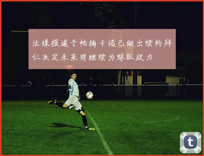法媒报道于帕梅卡诺已做出续约拜仁决定未来将继续为球队效力