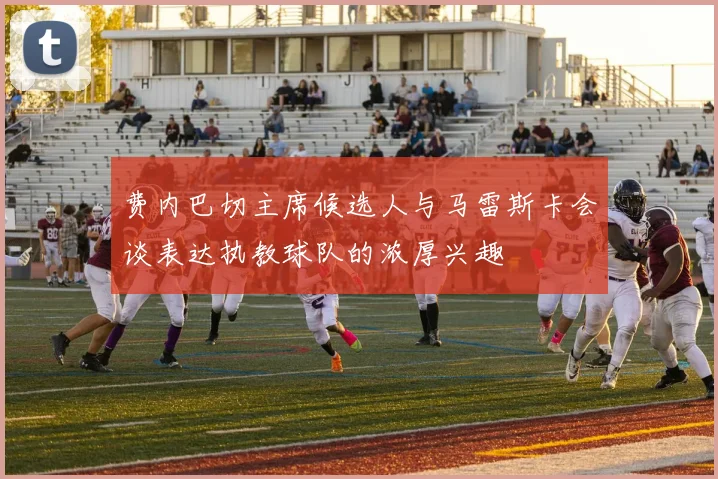 费内巴切主席候选人与马雷斯卡会谈表达执教球队的浓厚兴趣