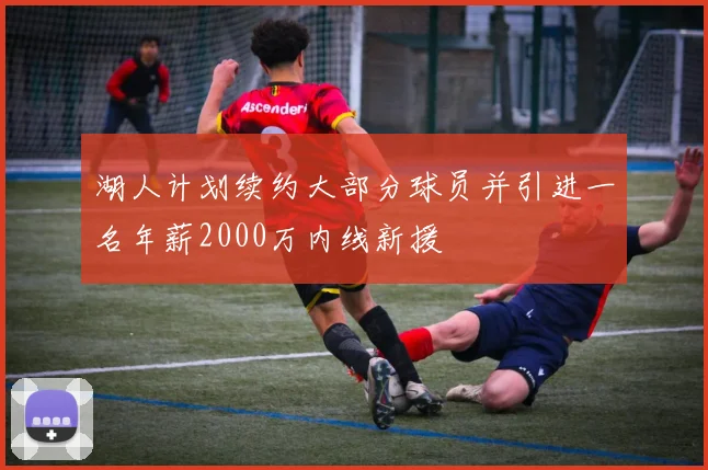 湖人计划续约大部分球员并引进一名年薪2000万内线新援